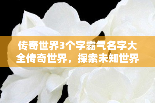 传奇世界3个字霸气名字大全传奇世界图片
