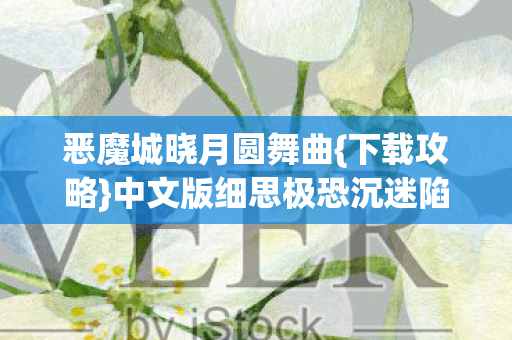 恶魔城晓月圆舞曲{下载攻略}中文版细思极恐沉迷陷阱