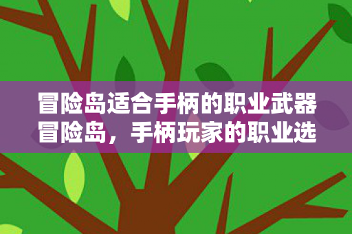 冒险岛适合手柄的职业武器冒险岛,手柄玩家的职业选择指南,冒险岛,手柄玩家的职业武器选择指南 冒险岛适合手柄的职业武器冒险岛,手柄玩家的职业选择指南,冒险岛,手柄玩家的职业武器选择指南