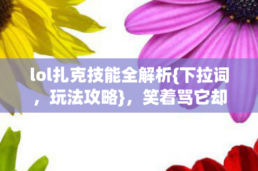 lol扎克技能全解析图片