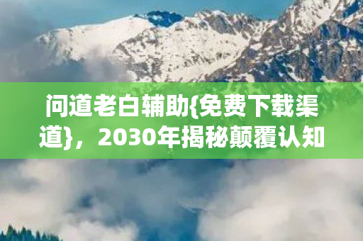 2030年揭秘颠覆认知真相图片