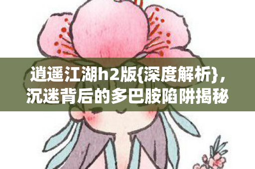 沉迷背后的多巴胺陷阱揭秘图片