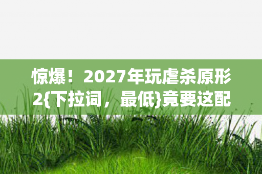 2027年玩虐杀原形2图片