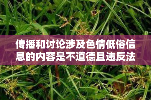 传播和讨论涉及色情低俗信息的内容是不道德且违反法律法规的行为图片