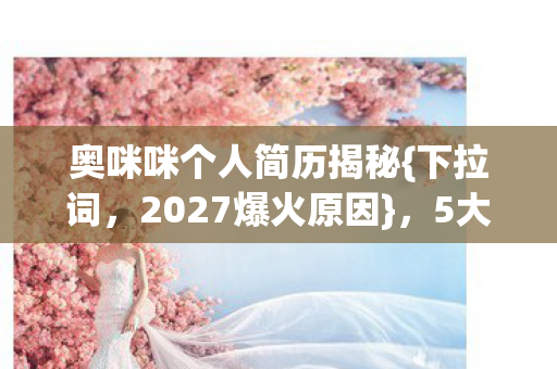 奥咪咪个人简历揭秘图片