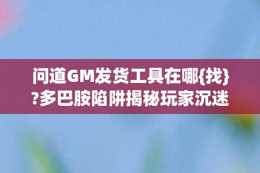 多巴胺陷阱揭秘玩家沉迷真相图片