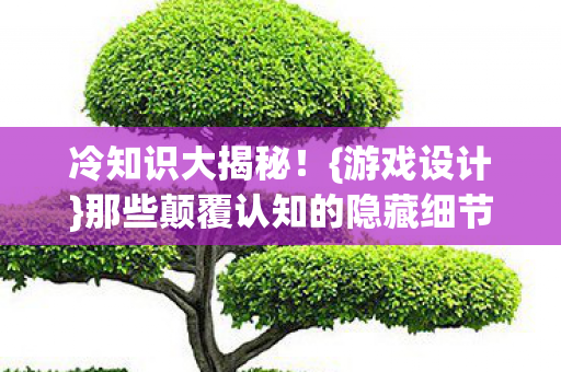 那些颠覆认知的隐藏细节图片