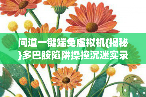多巴胺陷阱操控沉迷实录图片
