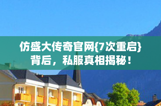 仿盛大传奇官网{7次重启}背后,私服真相揭秘! 仿盛大传奇官网{7次重启}背后,私服真相揭秘!