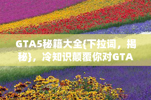 冷知识颠覆你对GTA5的认知图片