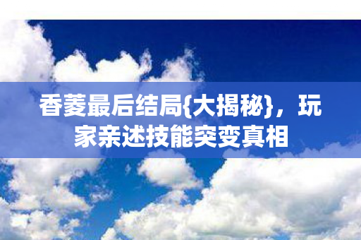 玩家亲述技能突变真相图片
