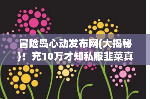 充10万才知私服韭菜真相图片