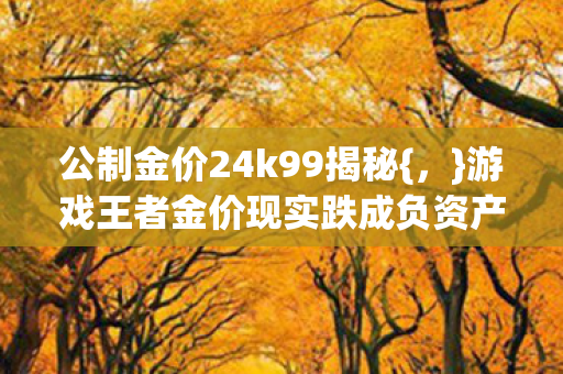 游戏王者金价现实跌成负资产图片