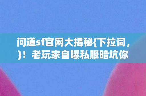 老玩家自曝私服暗坑你踩过吗图片