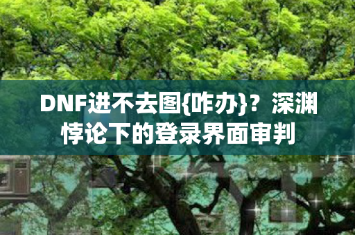 深渊悖论下的登录界面审判图片