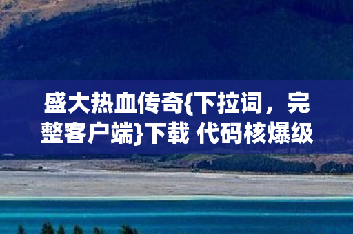 盛大热血传奇{下拉词,完整客户端}下载 代码核爆级体验 盛大热血传奇{下拉词,完整客户端}下载 代码核爆级体验