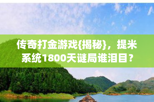 传奇打金游戏{揭秘}，提米系统1800天谜局谁泪目？