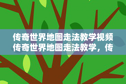 传奇世界地图走法教学视频传奇世界地图走法教学图片