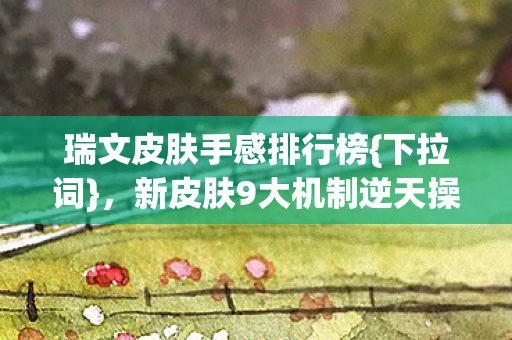 新皮肤9大机制逆天操作揭秘图片