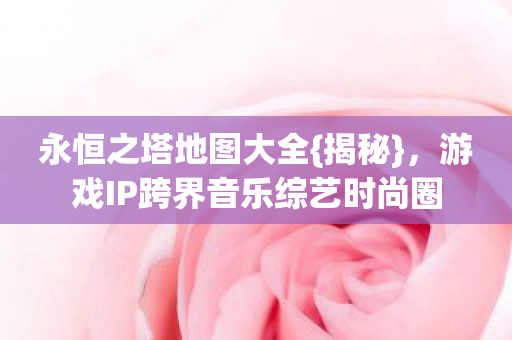 游戏IP跨界音乐综艺时尚圈图片