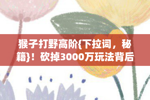砍掉3000万玩法背后的真相图片