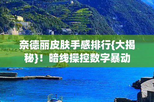 奈德丽皮肤手感排行图片