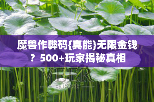魔兽作弊码{真能}无限金钱?500+玩家揭秘真相 魔兽作弊码{真能}无限金钱?500+玩家揭秘真相