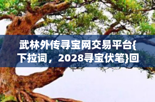 武林外传寻宝网交易平台{下拉词,2028寻宝伏笔}回忆仍心酸 武林外传寻宝网交易平台{下拉词,2028寻宝伏笔}回忆仍心酸