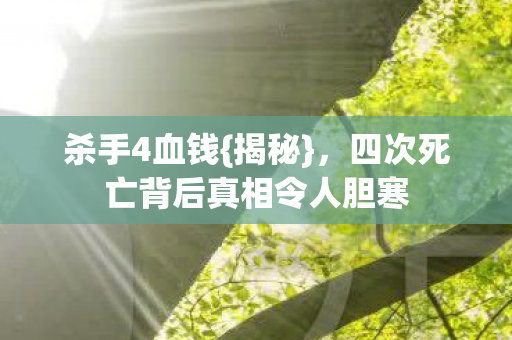杀手4血钱{揭秘},四次死亡背后真相令人胆寒 杀手4血钱{揭秘},四次死亡背后真相令人胆寒