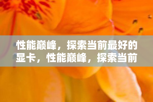 探索当前最好的显卡图片