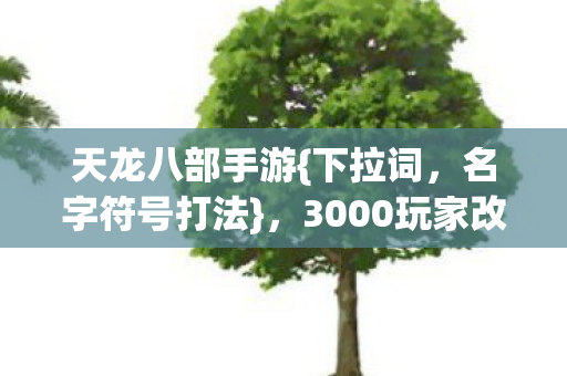 3000玩家改名引热议图片