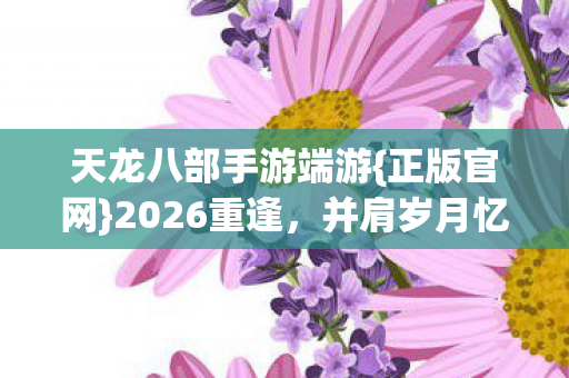 天龙八部手游端游图片