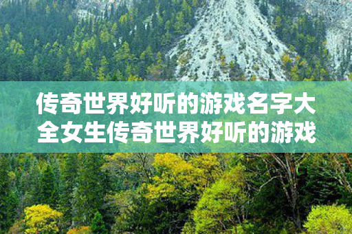 传奇世界好听的游戏名字大全女生传奇世界好听的游戏名字大全图片