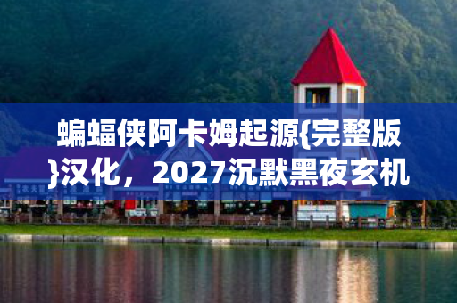 蝙蝠侠阿卡姆起源{完整版}汉化,2027沉默黑夜玄机解密 蝙蝠侠阿卡姆起源{完整版}汉化,2027沉默黑夜玄机解密