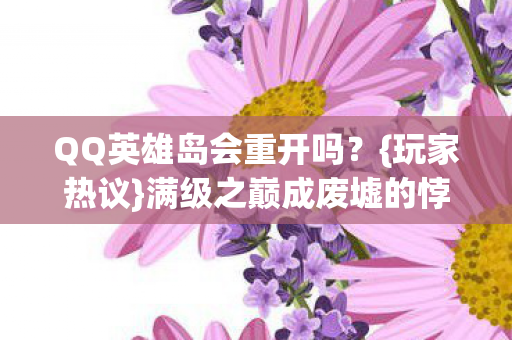 QQ英雄岛会重开吗？{玩家热议}满级之巅成废墟的悖论