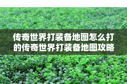 传奇世界打装备地图怎么打的传奇世界打装备地图攻略图片