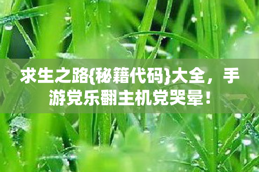 求生之路{秘籍代码}大全,手游党乐翻主机党哭晕! 求生之路{秘籍代码}大全,手游党乐翻主机党哭晕!