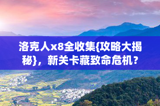 洛克人x8全收集{攻略大揭秘},新关卡藏致命危机? 洛克人x8全收集{攻略大揭秘},新关卡藏致命危机?