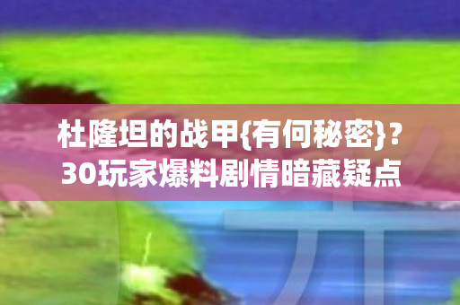 杜隆坦的战甲{有何秘密}？30玩家爆料剧情暗藏疑点