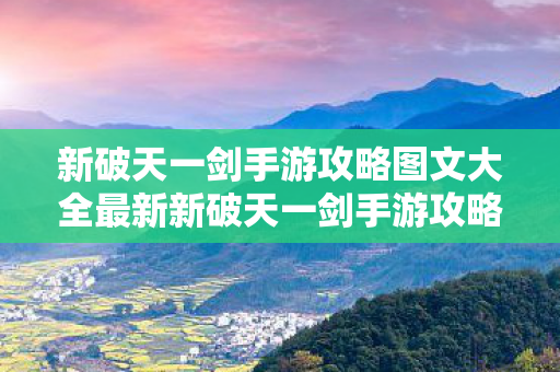 新破天一剑手游攻略图文大全最新新破天一剑手游攻略图文大全,新破天一剑手游攻略图文大全,助你成为游戏高手 新破天一剑手游攻略图文大全最新新破天一剑手游攻略图文大全,新破天一剑手游攻略图文大全,助你成为游戏高手