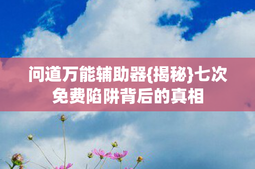七次免费陷阱背后的真相图片