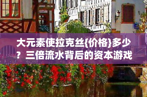 三倍流水背后的资本游戏揭秘图片