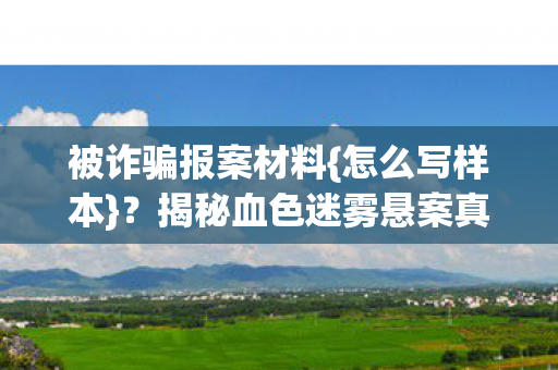 被诈骗报案材料{怎么写样本}？揭秘血色迷雾悬案真相