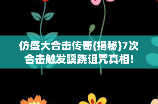 仿盛大合击传奇{揭秘}7次合击触发蹊跷诅咒真相！