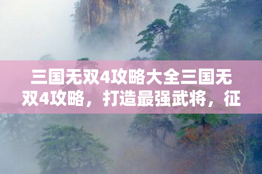 三国无双4攻略大全三国无双4攻略图片