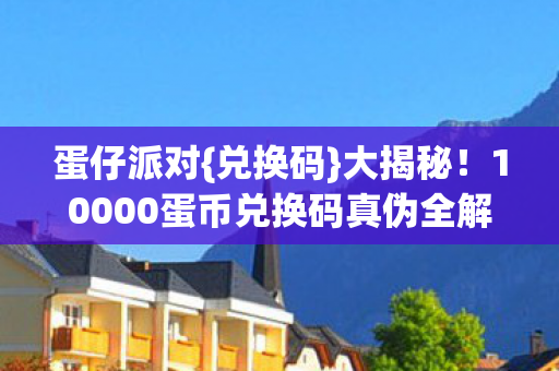 10000蛋币兑换码真伪全解析图片