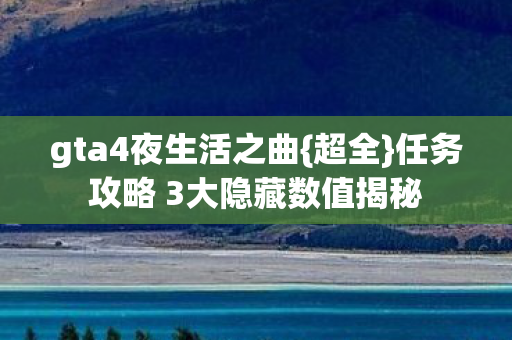 gta4夜生活之曲{超全}任务攻略 3大隐藏数值揭秘