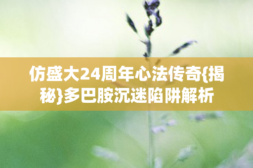 仿盛大24周年心法传奇{揭秘}多巴胺沉迷陷阱解析