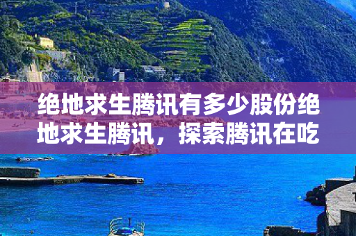 腾讯在绝地求生中的股份占比及创新挑战图片