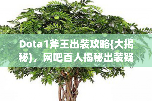 Dota1斧王出装攻略{大揭秘},网吧百人揭秘出装疑点 Dota1斧王出装攻略{大揭秘},网吧百人揭秘出装疑点